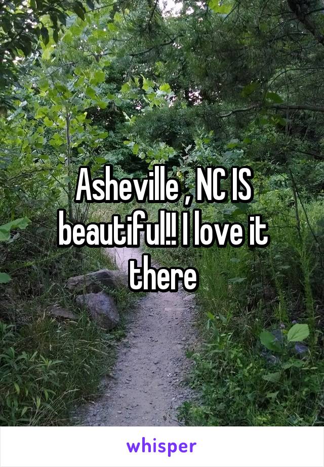 Asheville , NC IS beautiful!! I love it there