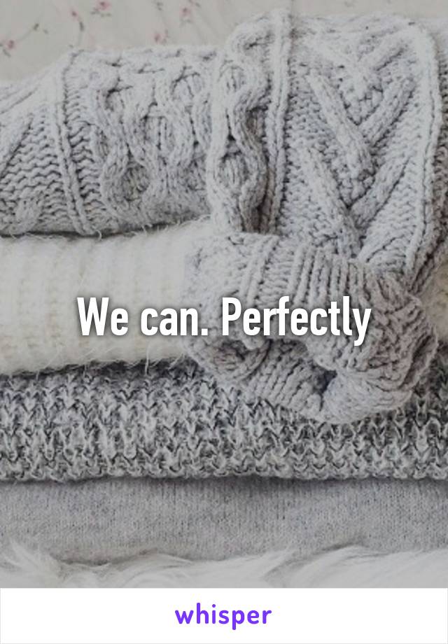 We can. Perfectly