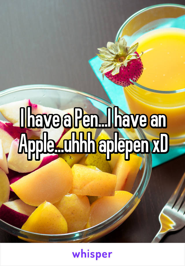 I have a Pen...I have an Apple...uhhh aplepen xD