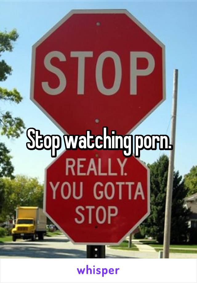 Stop watching porn.