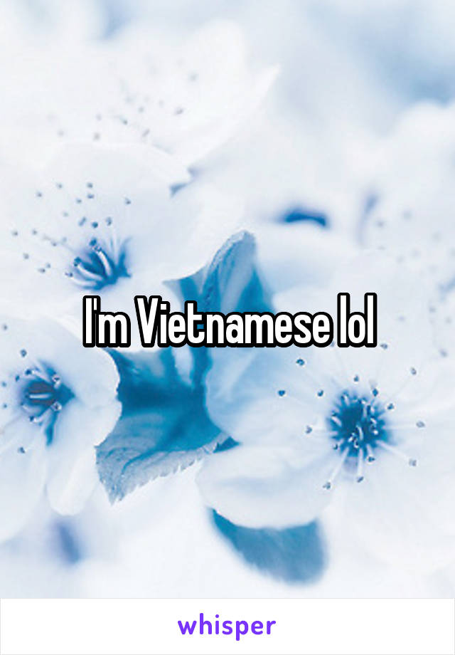 I'm Vietnamese lol