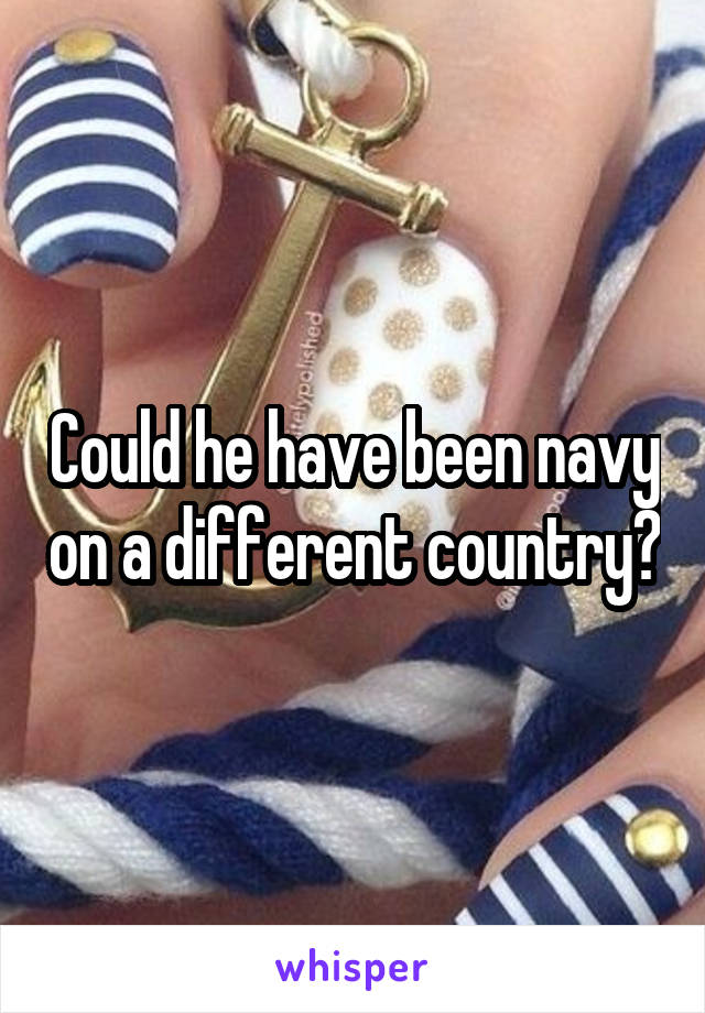 Could he have been navy on a different country?