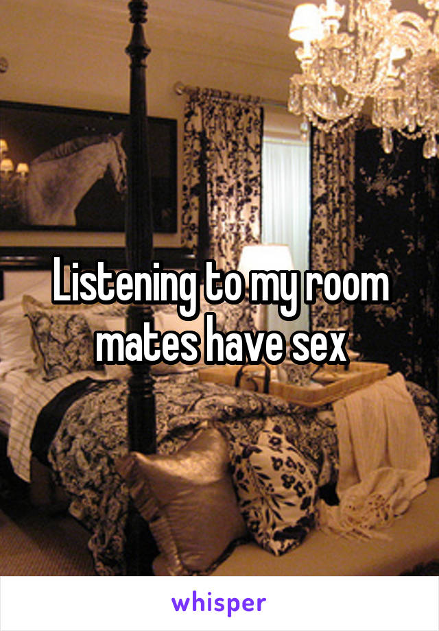 Listening to my room mates have sex