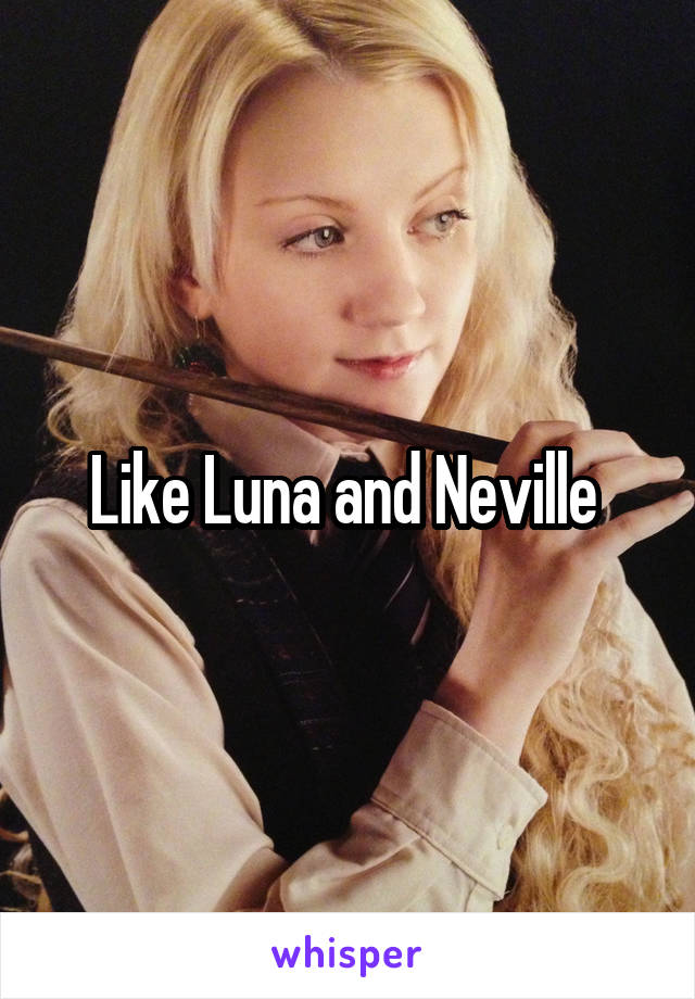 Like Luna and Neville 