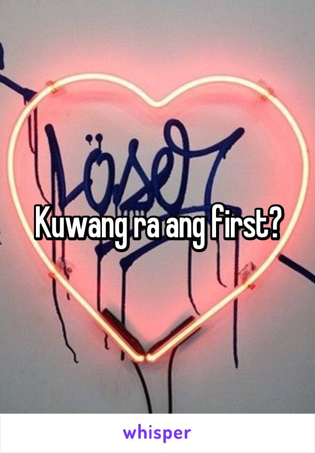 Kuwang ra ang first?