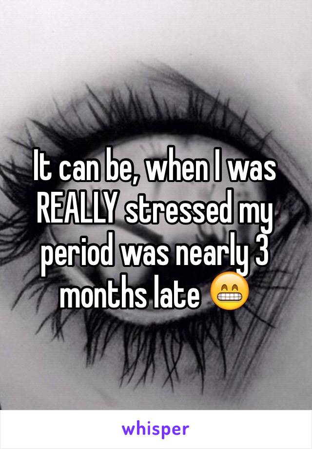 It can be, when I was REALLY stressed my period was nearly 3 months late 😁