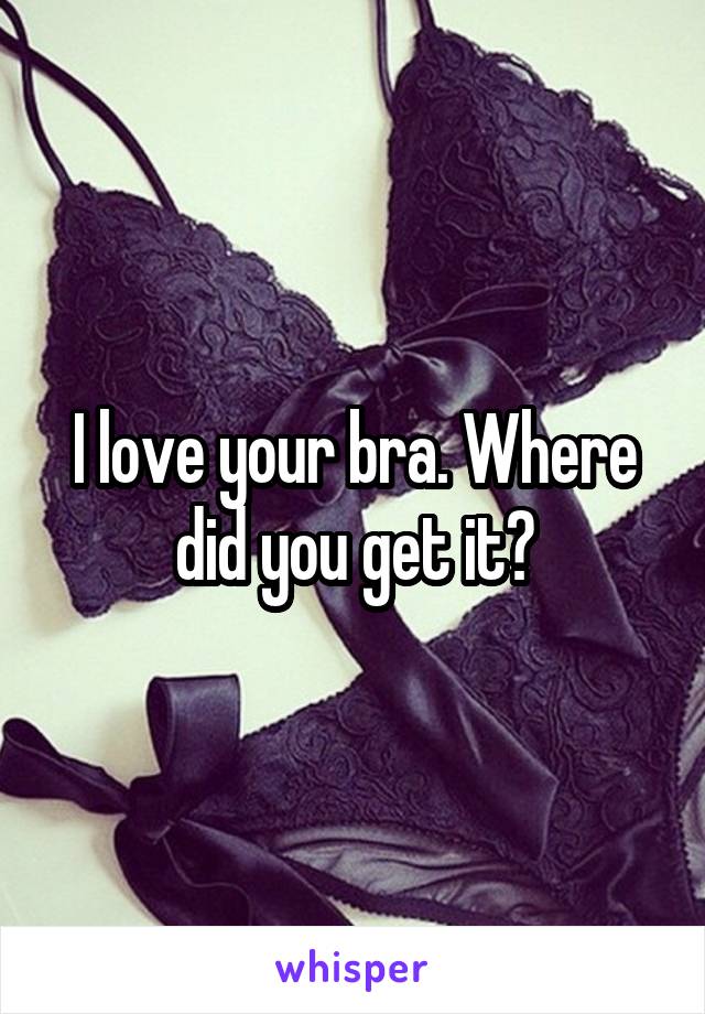 I love your bra. Where did you get it?