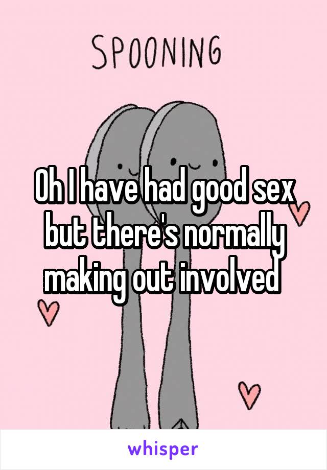 Oh I have had good sex but there's normally making out involved 