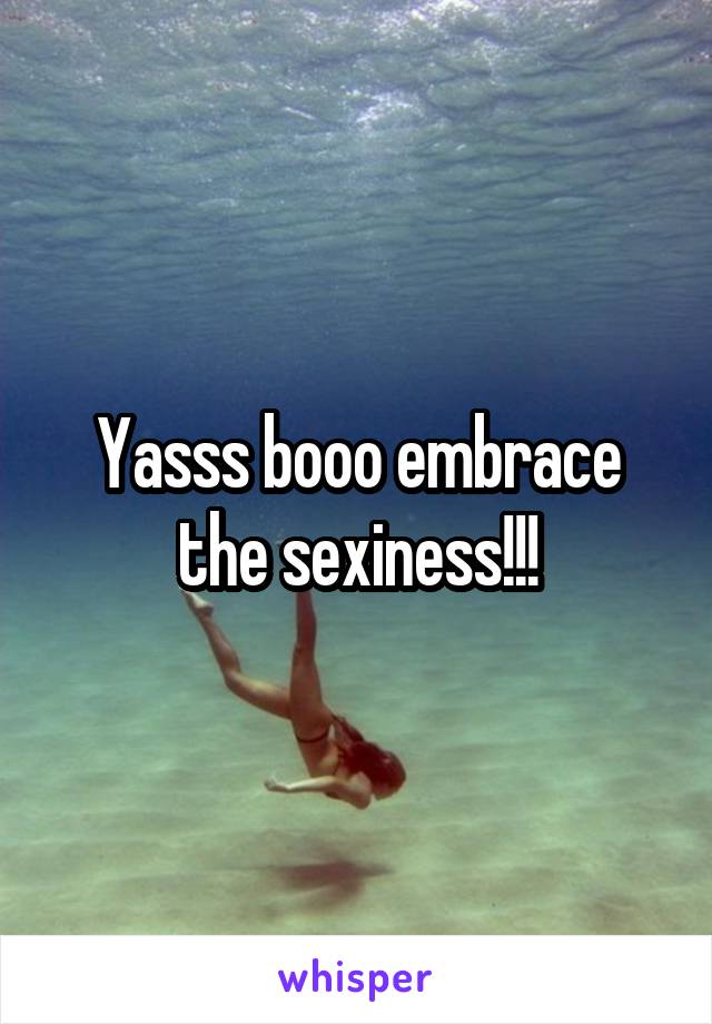 Yasss booo embrace the sexiness!!!