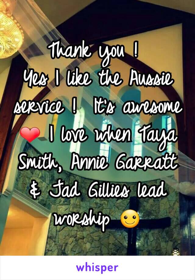 Thank you ! 
Yes I like the Aussie service !  It's awesome ❤ I love when Taya Smith, Annie Garratt & Jad Gillies lead worship ☺