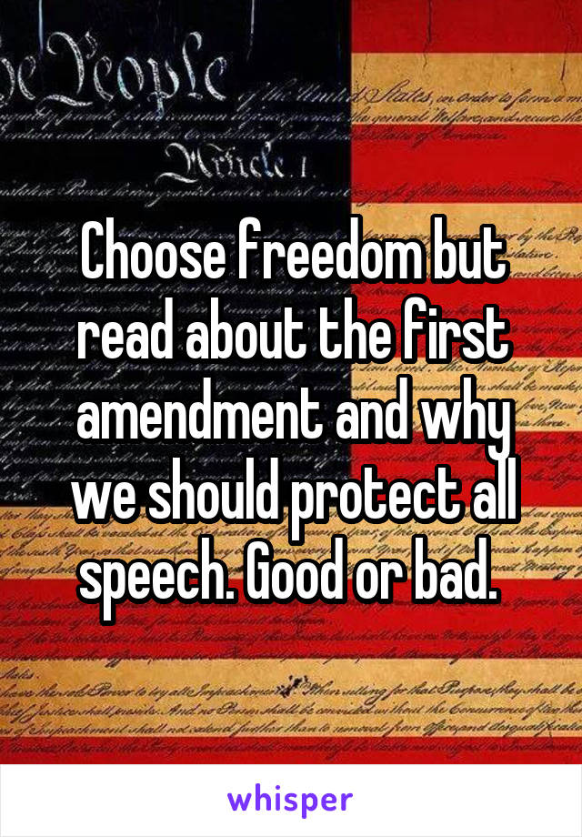 Choose freedom but read about the first amendment and why we should protect all speech. Good or bad. 