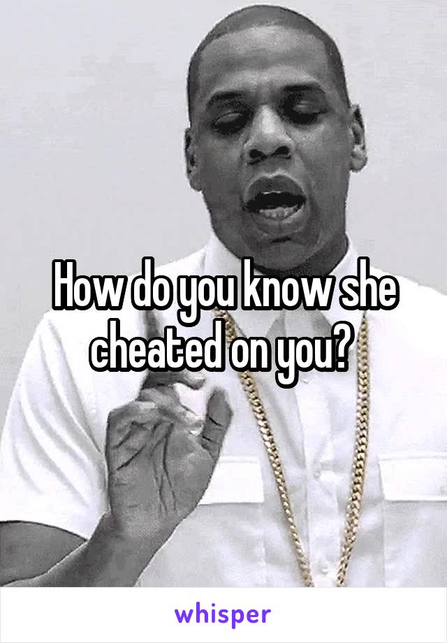 How do you know she cheated on you? 