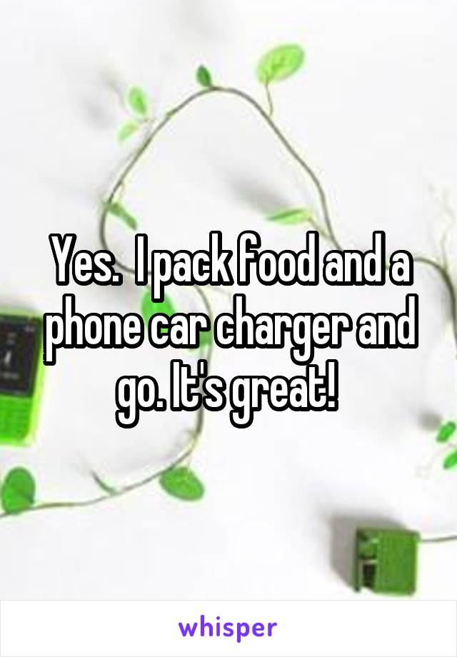 Yes.  I pack food and a phone car charger and go. It's great! 