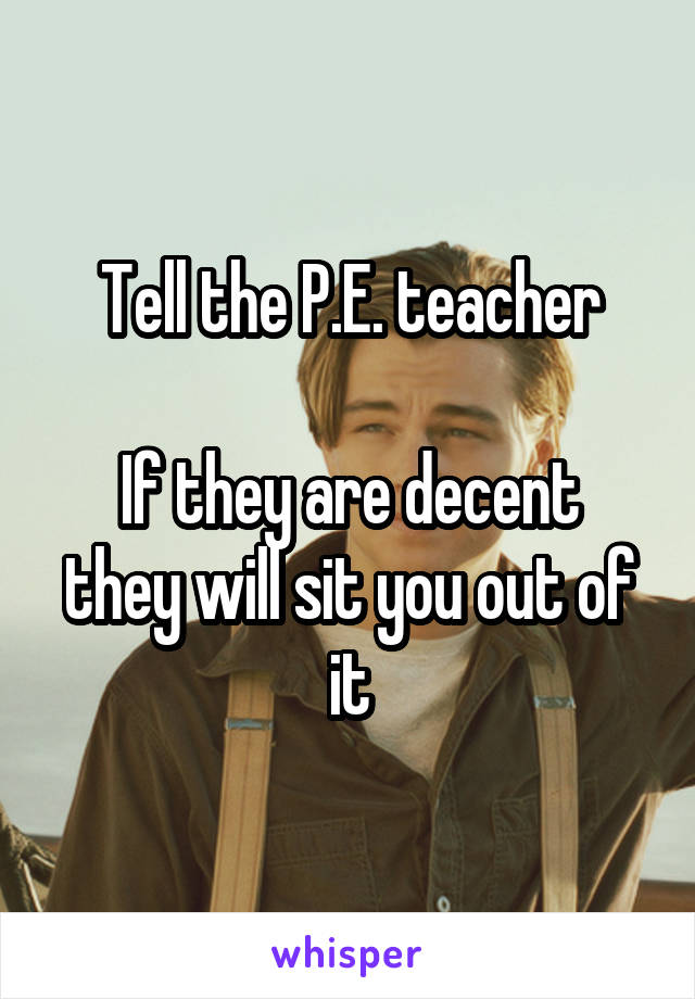 Tell the P.E. teacher

If they are decent they will sit you out of it