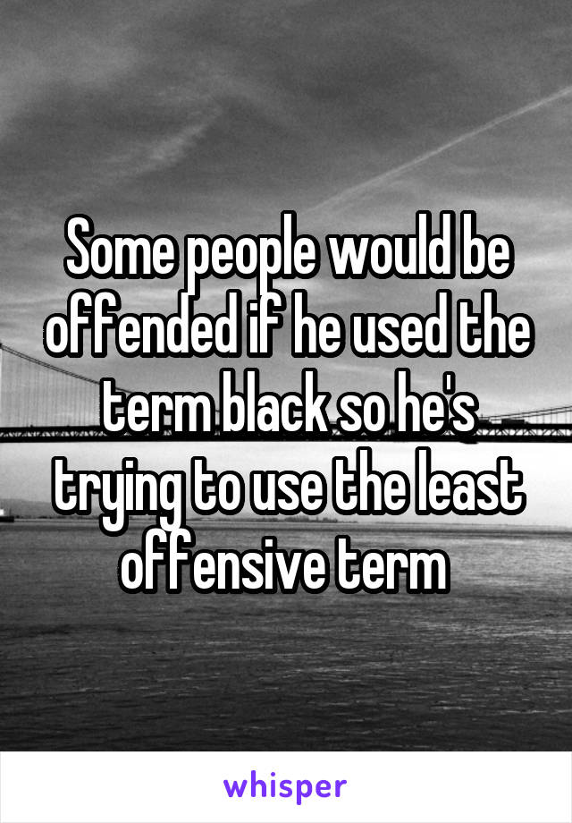 Some people would be offended if he used the term black so he's trying to use the least offensive term 