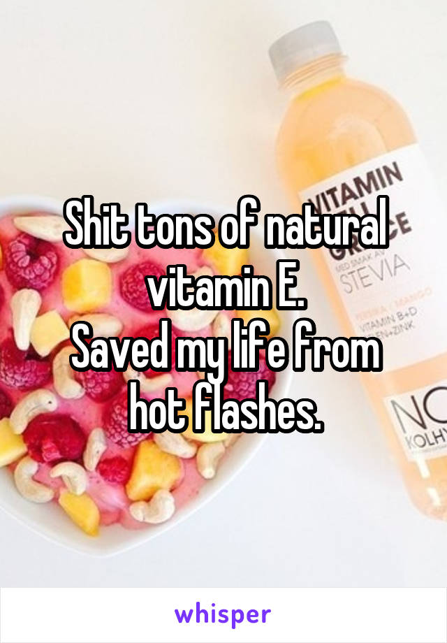 Shit tons of natural vitamin E.
Saved my life from hot flashes.