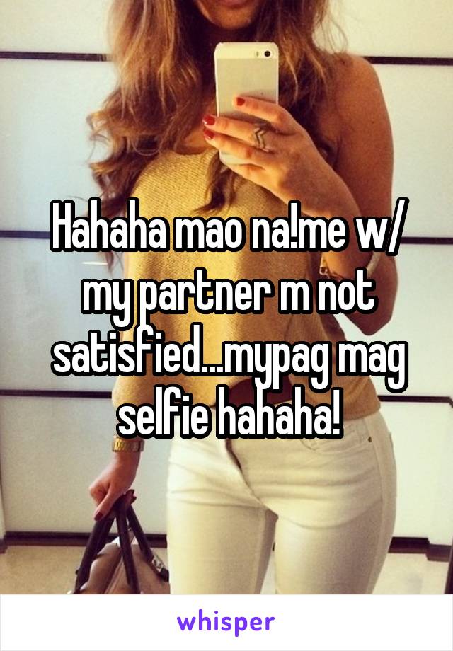 Hahaha mao na!me w/ my partner m not satisfied...mypag mag selfie hahaha!