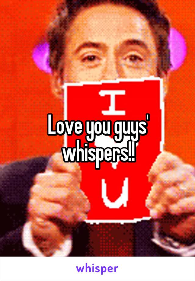 Love you guys' whispers!!