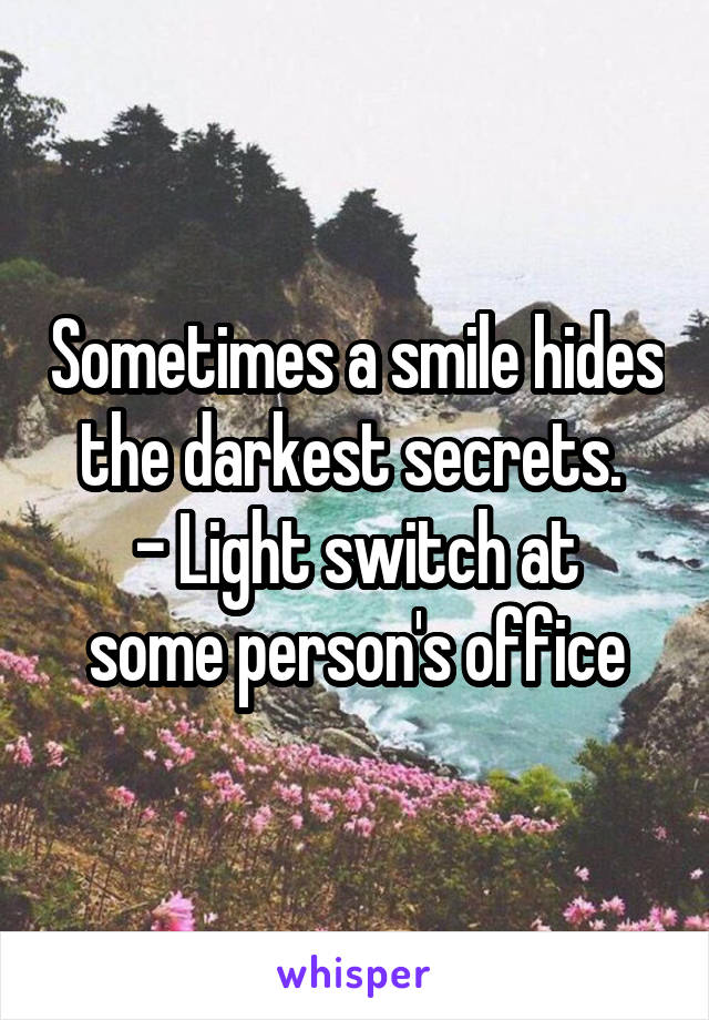 Sometimes a smile hides the darkest secrets. 
- Light switch at some person's office