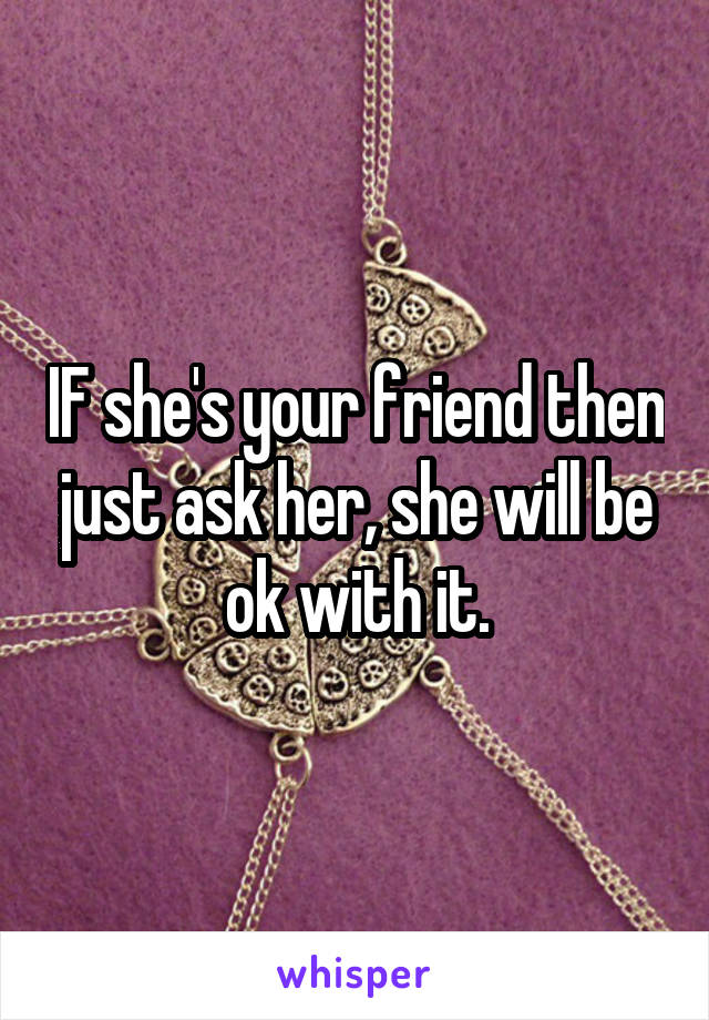 IF she's your friend then just ask her, she will be ok with it.