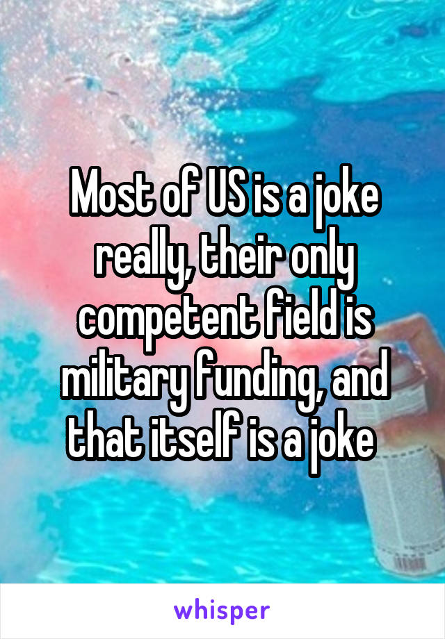 Most of US is a joke really, their only competent field is military funding, and that itself is a joke 