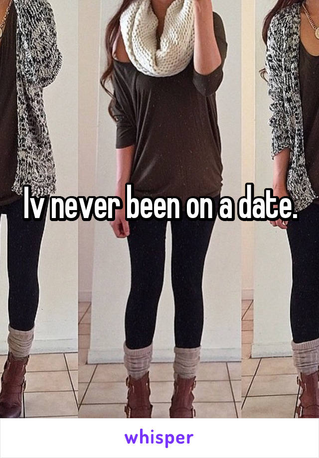 Iv never been on a date.   