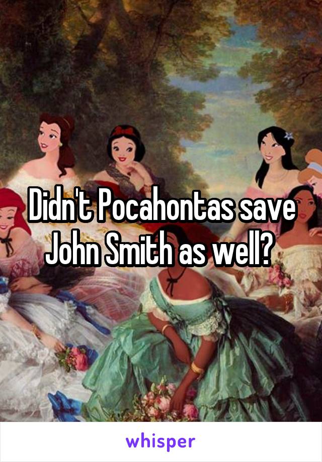 Didn't Pocahontas save John Smith as well? 