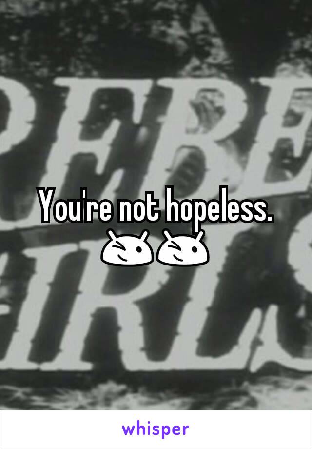 You're not hopeless. 😉😉