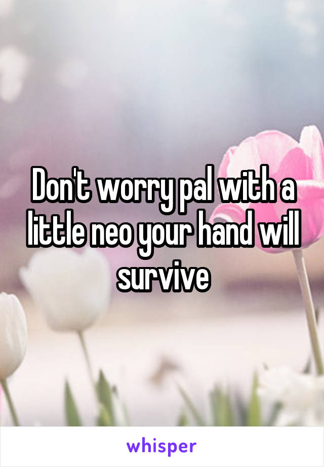 Don't worry pal with a little neo your hand will survive