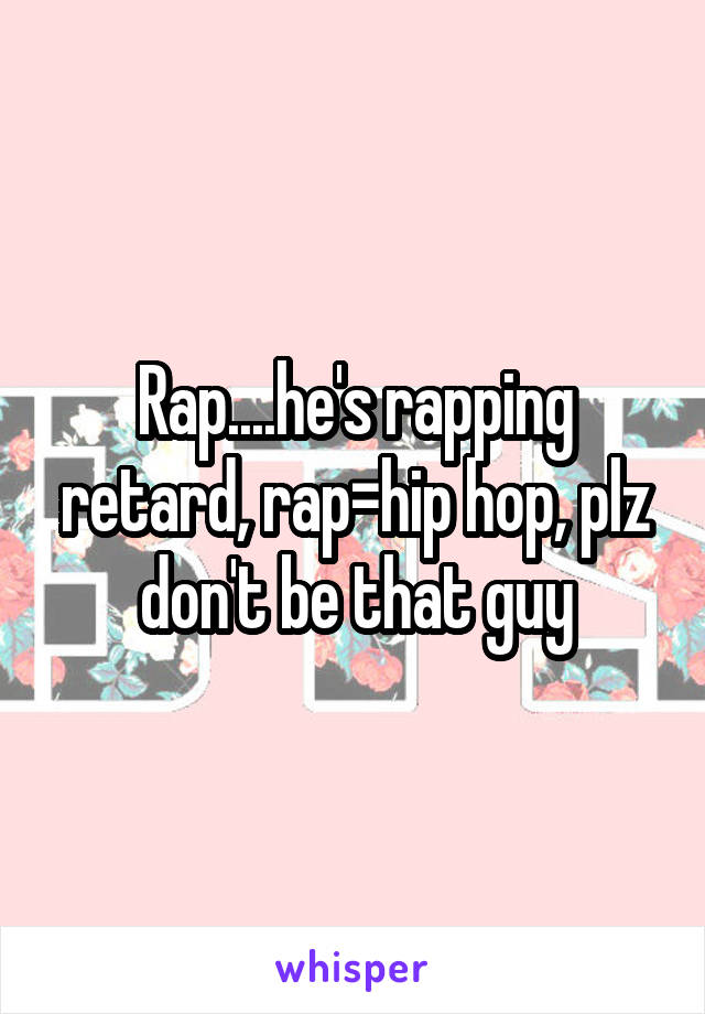 Rap....he's rapping retard, rap=hip hop, plz don't be that guy