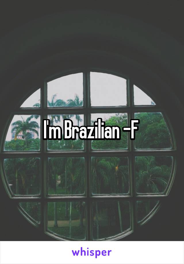 I'm Brazilian -F 