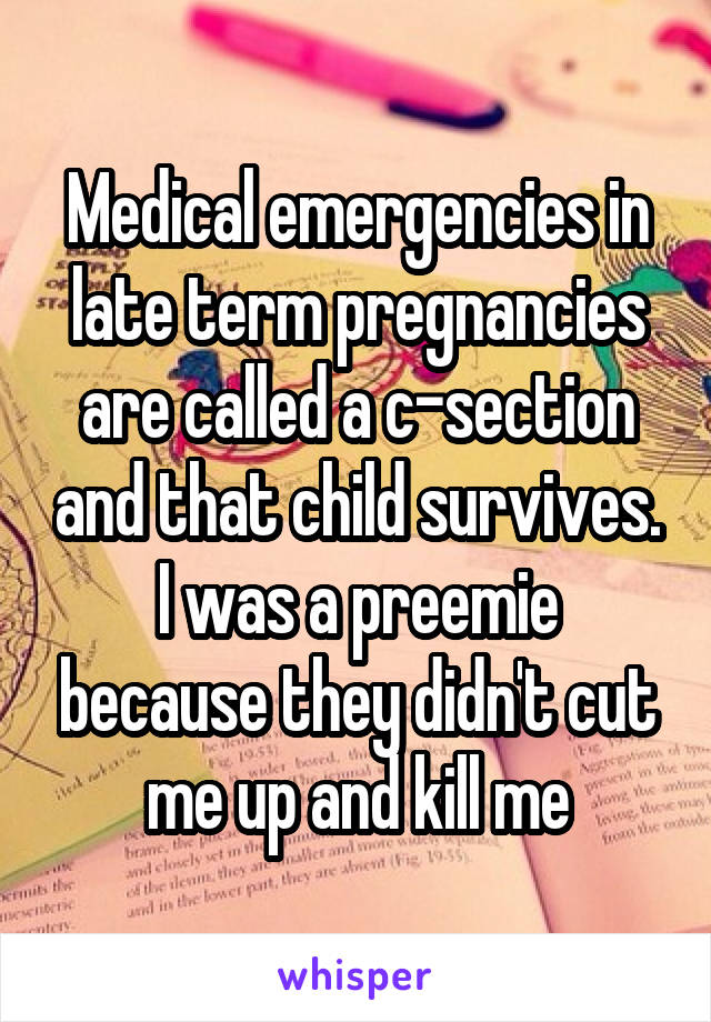 Medical emergencies in late term pregnancies are called a c-section and that child survives. I was a preemie because they didn't cut me up and kill me