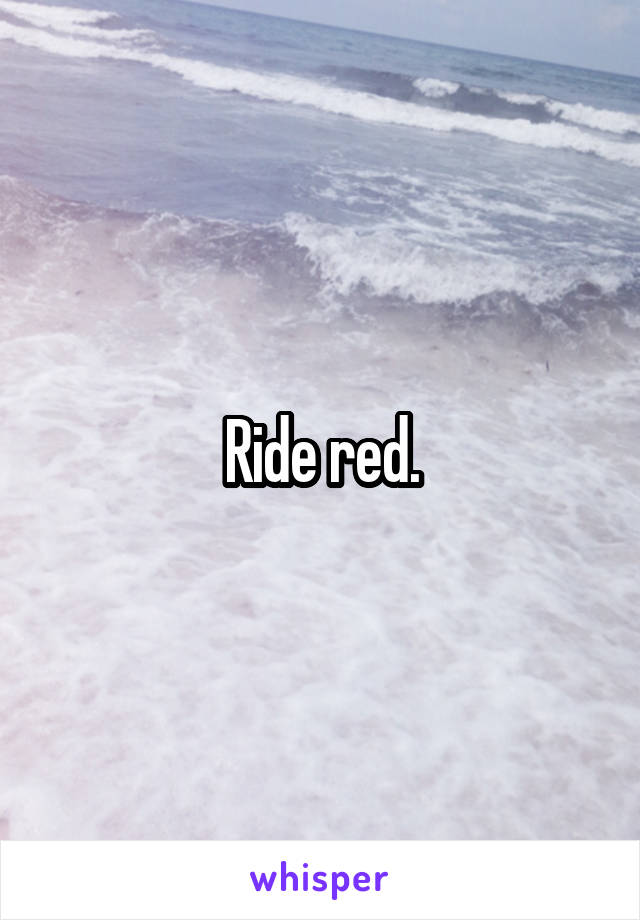 Ride red.