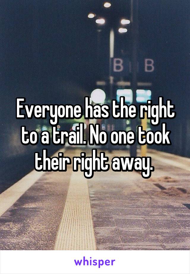 Everyone has the right to a trail. No one took their right away. 