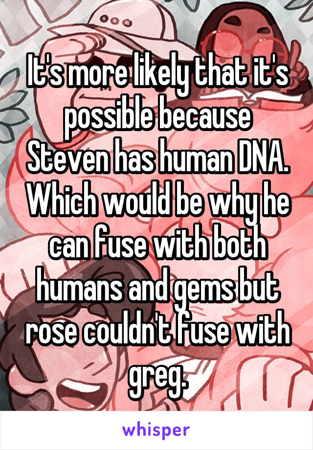 It's more likely that it's possible because Steven has human DNA. Which would be why he can fuse with both humans and gems but rose couldn't fuse with greg.