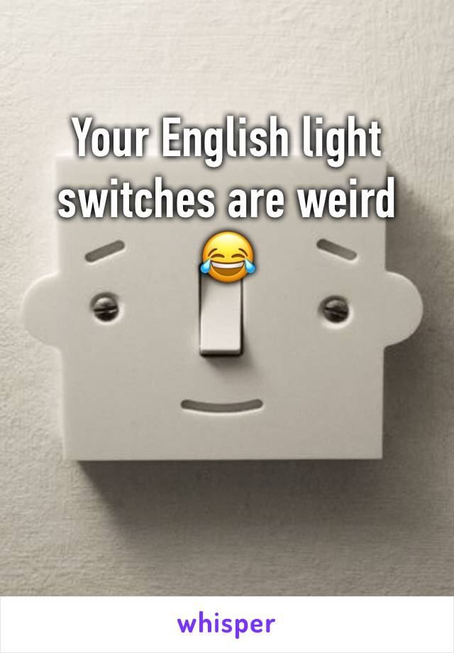 Your English light switches are weird
😂