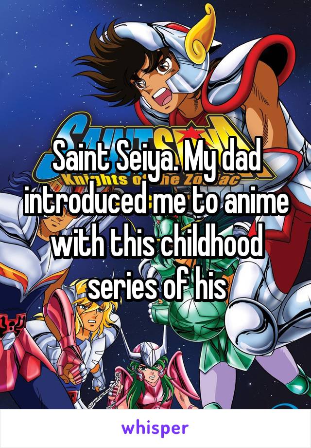 Saint Seiya. My dad introduced me to anime with this childhood series of his