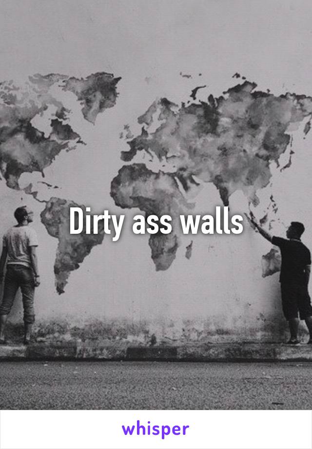 Dirty ass walls