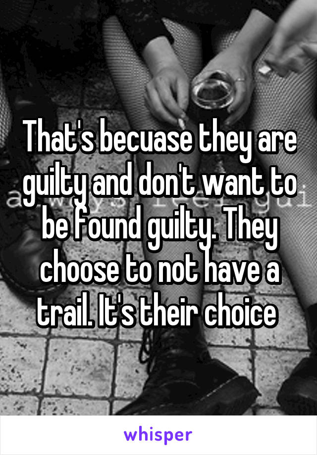 That's becuase they are guilty and don't want to be found guilty. They choose to not have a trail. It's their choice 