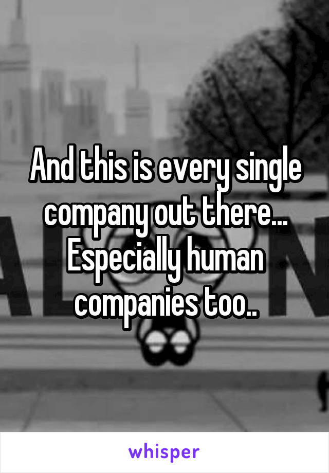 And this is every single company out there... Especially human companies too..