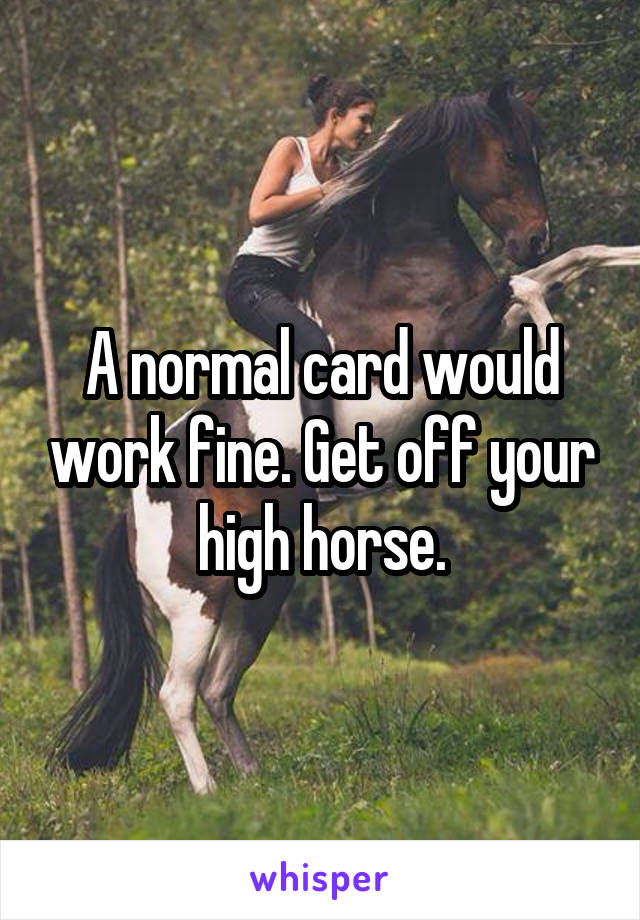 A normal card would work fine. Get off your high horse.