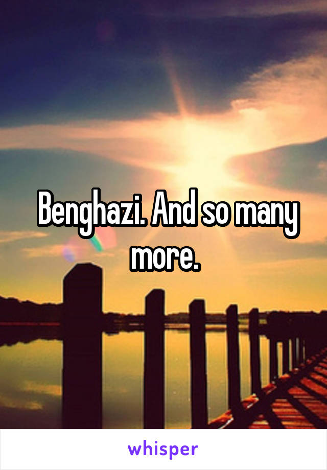  Benghazi. And so many more.