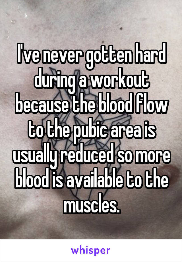 I've never gotten hard during a workout because the blood flow to the pubic area is usually reduced so more blood is available to the muscles.