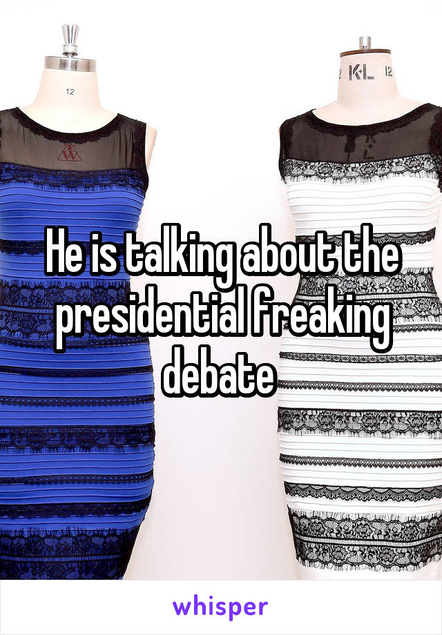 He is talking about the presidential freaking debate 