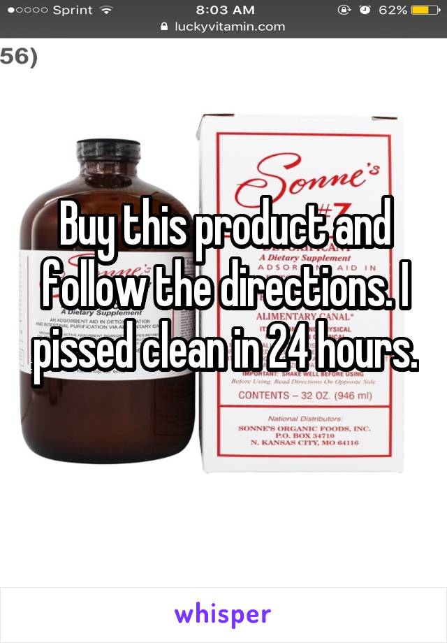 Buy this product and follow the directions. I pissed clean in 24 hours. 