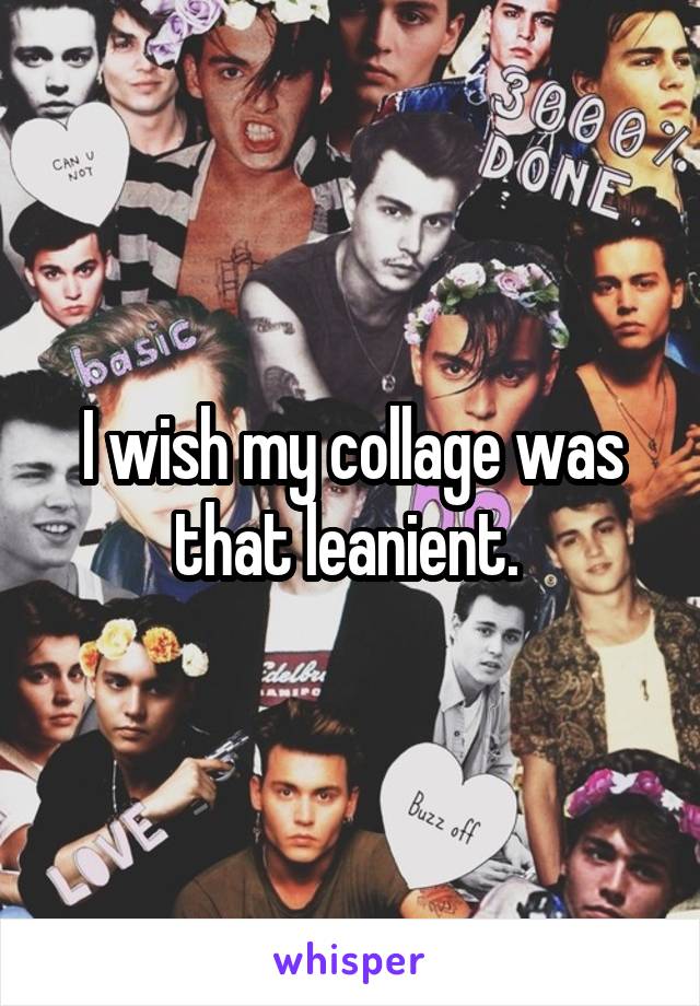 I wish my collage was that leanient. 