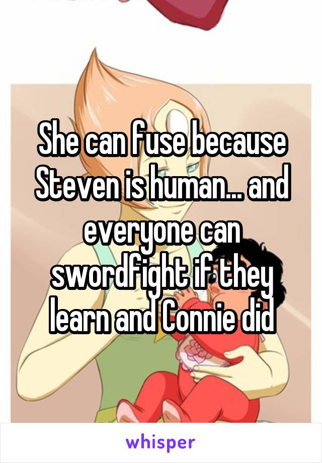 She can fuse because Steven is human... and everyone can swordfight if they learn and Connie did