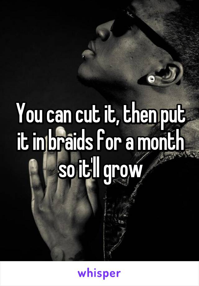 You can cut it, then put it in braids for a month so it'll grow