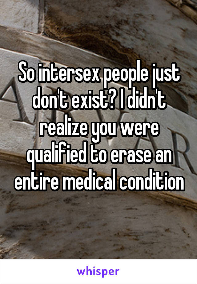 So intersex people just don't exist? I didn't realize you were qualified to erase an entire medical condition
