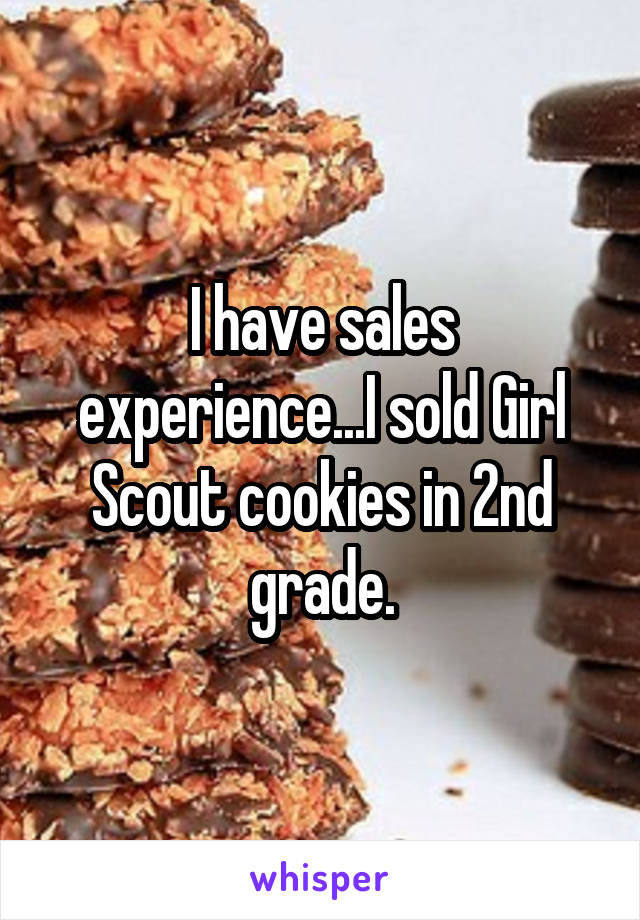 I have sales experience...I sold Girl Scout cookies in 2nd grade.